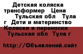 Детская коляска - трансформер › Цена ­ 4 000 - Тульская обл., Тула г. Дети и материнство » Коляски и переноски   . Тульская обл.,Тула г.